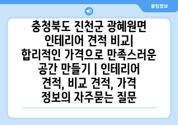 충청북도 진천군 광혜원면 인테리어 견적 비교| 합리적인 가격으로 만족스러운 공간 만들기 | 인테리어 견적, 비교 견적, 가격 정보