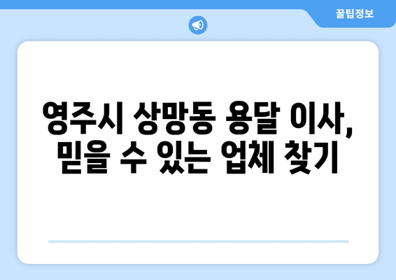 경상북도 영주시 상망동 용달 이사| 믿을 수 있는 업체 추천 및 가격 비교 | 영주시 용달, 이삿짐센터, 저렴한 이사