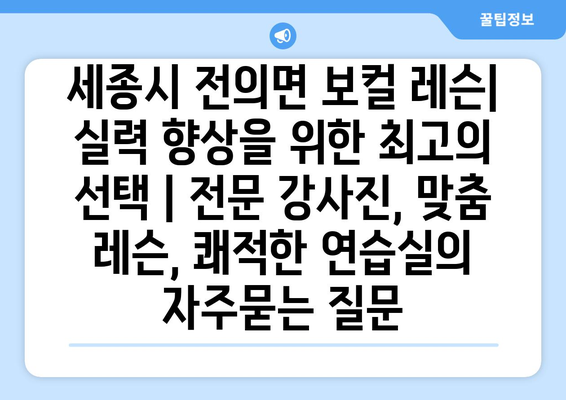 세종시 전의면 보컬 레슨| 실력 향상을 위한 최고의 선택 | 전문 강사진, 맞춤 레슨, 쾌적한 연습실