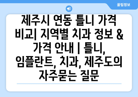 제주시 연동 틀니 가격 비교| 지역별 치과 정보 & 가격 안내 | 틀니, 임플란트, 치과, 제주도