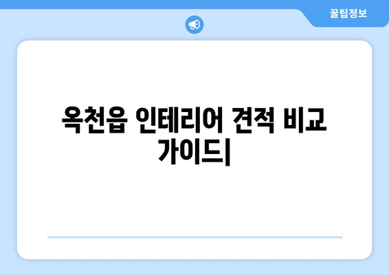 옥천읍 인테리어 견적 비교 가이드 | 옥천군, 인테리어 업체, 견적 비교, 합리적인 가격