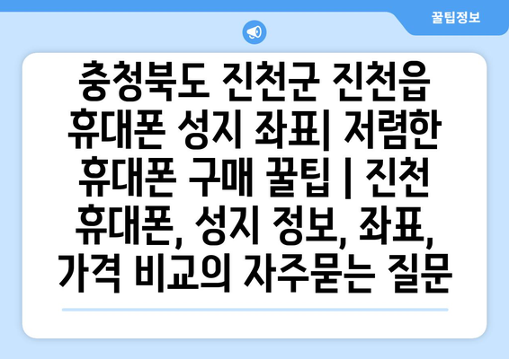 충청북도 진천군 진천읍 휴대폰 성지 좌표| 저렴한 휴대폰 구매 꿀팁 | 진천 휴대폰, 성지 정보, 좌표, 가격 비교