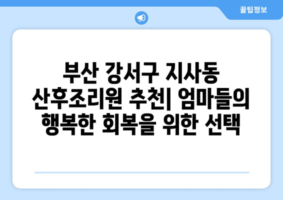 부산 강서구 지사동 산후조리원 추천| 엄마들의 행복한 회복을 위한 선택 | 산후조리, 출산, 지사동, 강서구, 부산, 추천, 후기, 비교