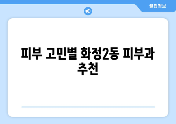 광주 서구 화정2동 피부과 추천| 꼼꼼하게 비교하고 나에게 맞는 곳 찾기 | 피부과, 추천, 화정2동, 광주 서구