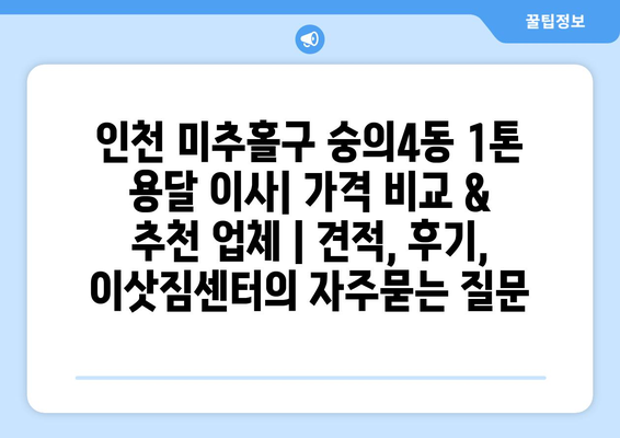 인천 미추홀구 숭의4동 1톤 용달 이사| 가격 비교 & 추천 업체 | 견적, 후기, 이삿짐센터