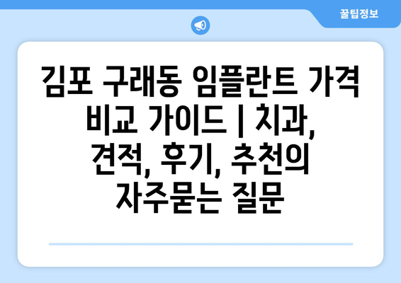 김포 구래동 임플란트 가격 비교 가이드 | 치과, 견적, 후기, 추천