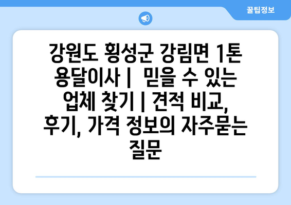 강원도 횡성군 강림면 1톤 용달이사 |  믿을 수 있는 업체 찾기 | 견적 비교, 후기, 가격 정보