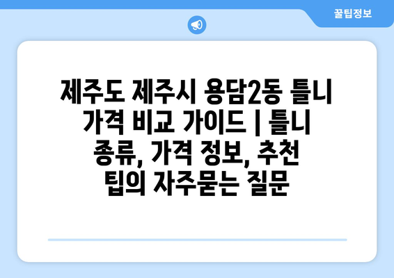 제주도 제주시 용담2동 틀니 가격 비교 가이드 | 틀니 종류, 가격 정보, 추천 팁