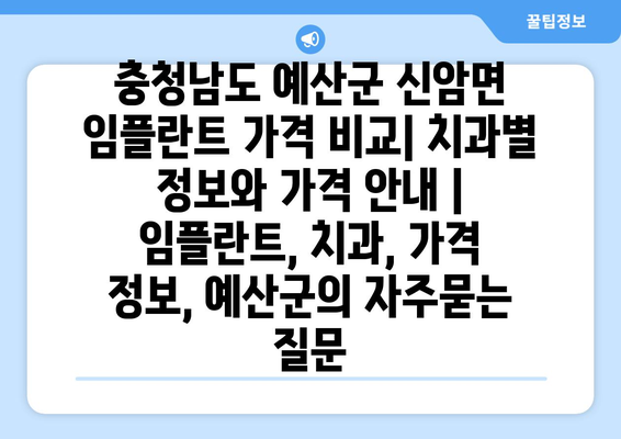 충청남도 예산군 신암면 임플란트 가격 비교| 치과별 정보와 가격 안내 | 임플란트, 치과, 가격 정보, 예산군