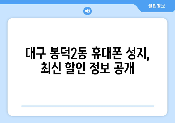 대구 남구 봉덕2동 휴대폰 성지 좌표| 최신 할인 정보 & 가격 비교 | 휴대폰, 핸드폰, 성지, 좌표, 할인