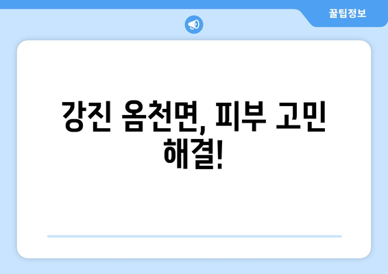 전라남도 강진군 옴천면 피부과 추천| 나에게 딱 맞는 피부과 찾기 | 강진, 옴천, 피부과, 진료, 추천