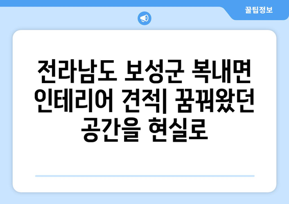 전라남도 보성군 복내면 인테리어 견적| 합리적인 가격으로 꿈꿔왔던 공간을 완성하세요 | 인테리어 견적 비교, 전문 업체 추천, 시공 사례