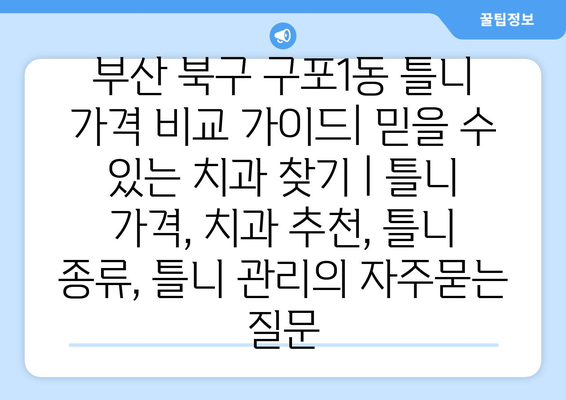 부산 북구 구포1동 틀니 가격 비교 가이드| 믿을 수 있는 치과 찾기 | 틀니 가격, 치과 추천, 틀니 종류, 틀니 관리