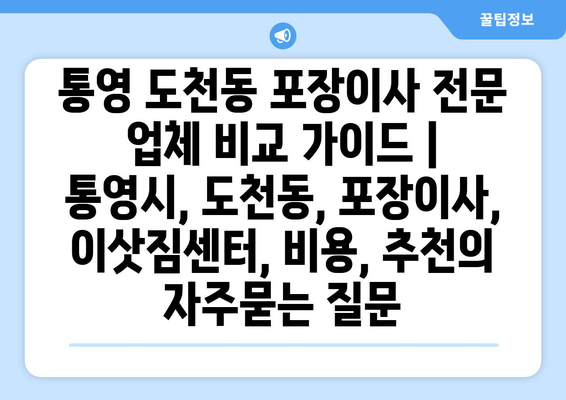 통영 도천동 포장이사 전문 업체 비교 가이드 | 통영시, 도천동, 포장이사, 이삿짐센터, 비용, 추천