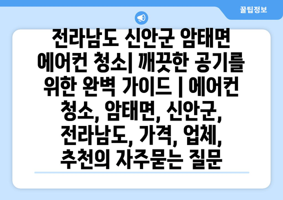 전라남도 신안군 암태면 에어컨 청소| 깨끗한 공기를 위한 완벽 가이드 | 에어컨 청소, 암태면, 신안군, 전라남도, 가격, 업체, 추천