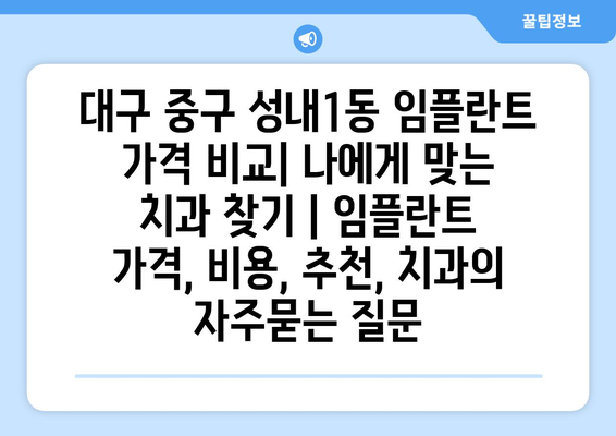 대구 중구 성내1동 임플란트 가격 비교| 나에게 맞는 치과 찾기 | 임플란트 가격, 비용, 추천, 치과