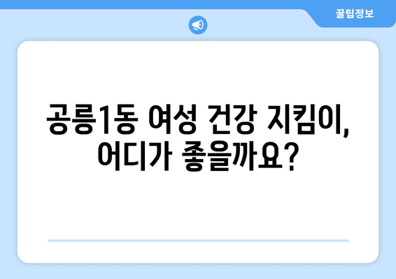 서울 노원구 공릉1동 산부인과 추천| 믿을 수 있는 여성 건강 지킴이 찾기 | 산부인과, 여성 건강, 진료, 추천, 후기