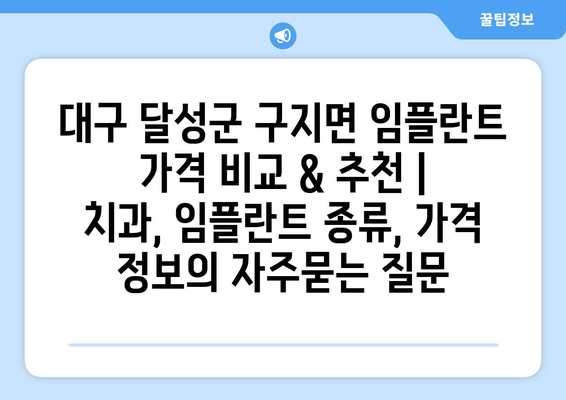 대구 달성군 구지면 임플란트 가격 비교 & 추천 | 치과, 임플란트 종류, 가격 정보