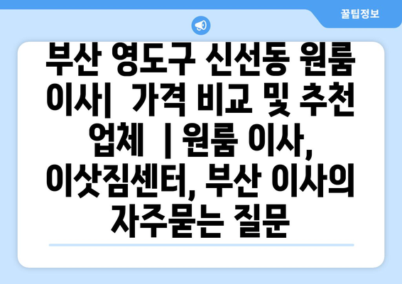 부산 영도구 신선동 원룸 이사|  가격 비교 및 추천 업체  | 원룸 이사, 이삿짐센터, 부산 이사