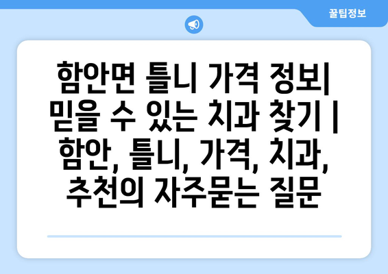 함안면 틀니 가격 정보| 믿을 수 있는 치과 찾기 | 함안, 틀니, 가격, 치과, 추천